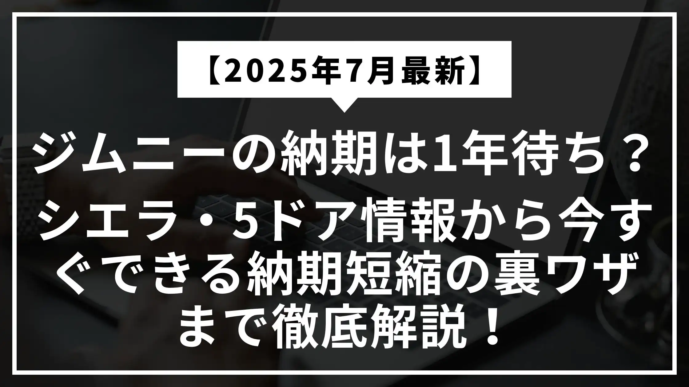 【2025年7月最新】ジムニーの納期は1年待ち？シエラ・5ドア情報から今すぐできる納期短縮の裏ワザまで徹底解説！
